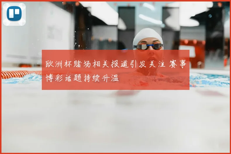 欧洲杯赌场相关报道引发关注 赛事博彩话题持续升温