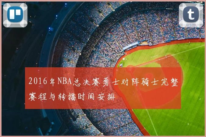 2016年NBA总决赛勇士对阵骑士完整赛程与转播时间安排
